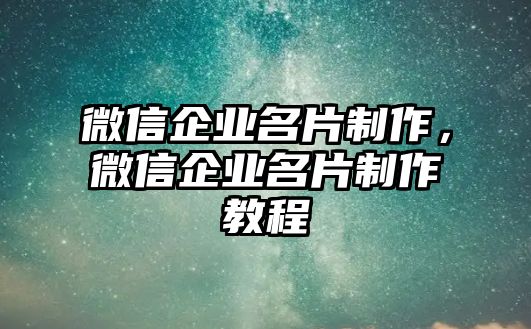 微信企業(yè)名片制作，微信企業(yè)名片制作教程