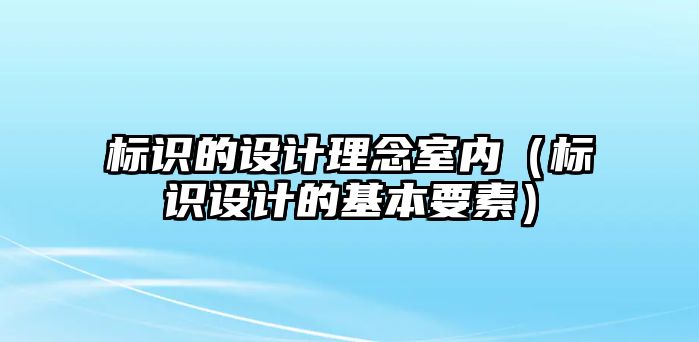 標(biāo)識的設(shè)計(jì)理念室內(nèi)（標(biāo)識設(shè)計(jì)的基本要素）