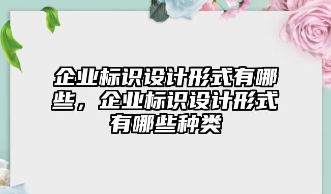 企業(yè)標(biāo)識(shí)設(shè)計(jì)形式有哪些，企業(yè)標(biāo)識(shí)設(shè)計(jì)形式有哪些種類(lèi)