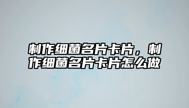 制作細(xì)菌名片卡片，制作細(xì)菌名片卡片怎么做