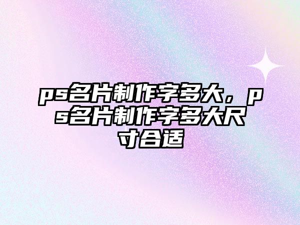 ps名片制作字多大，ps名片制作字多大尺寸合適