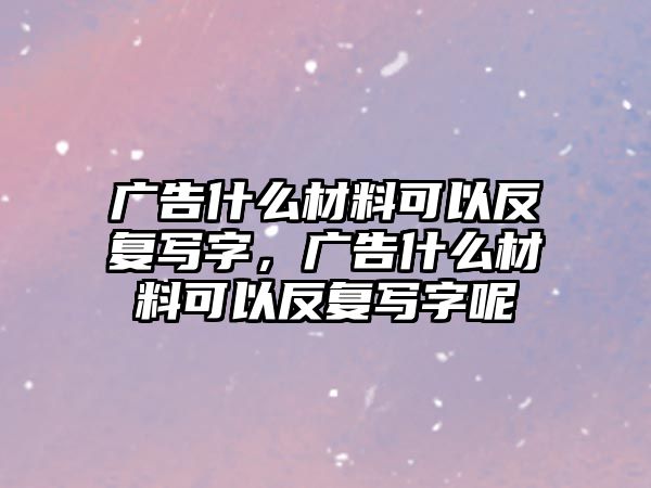 廣告什么材料可以反復寫字，廣告什么材料可以反復寫字呢