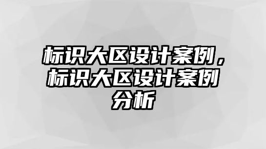 標識大區(qū)設(shè)計案例，標識大區(qū)設(shè)計案例分析