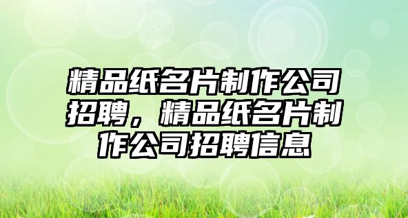 精品紙名片制作公司招聘，精品紙名片制作公司招聘信息