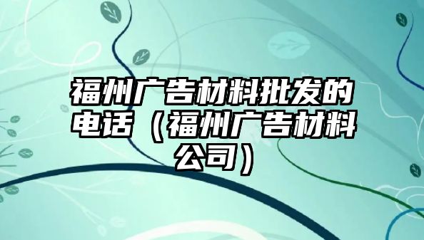 福州廣告材料批發(fā)的電話（福州廣告材料公司）