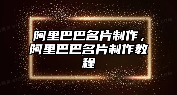 阿里巴巴名片制作，阿里巴巴名片制作教程