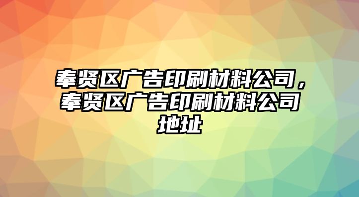 奉賢區(qū)廣告印刷材料公司，奉賢區(qū)廣告印刷材料公司地址