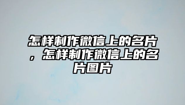 怎樣制作微信上的名片，怎樣制作微信上的名片圖片