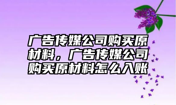 廣告?zhèn)髅焦举徺I原材料，廣告?zhèn)髅焦举徺I原材料怎么入賬