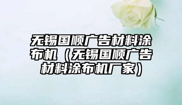 無錫國順廣告材料涂布機(jī)（無錫國順廣告材料涂布機(jī)廠家）