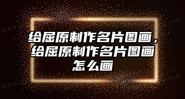 給屈原制作名片圖畫，給屈原制作名片圖畫怎么畫