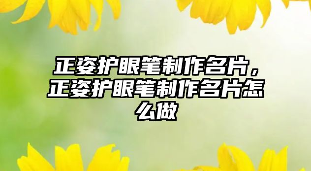 正姿護(hù)眼筆制作名片，正姿護(hù)眼筆制作名片怎么做