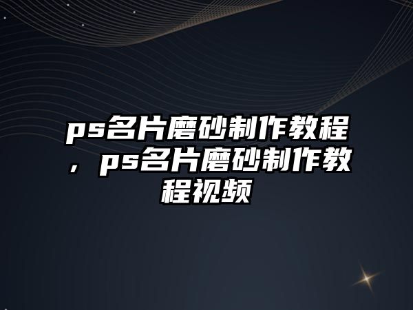 ps名片磨砂制作教程，ps名片磨砂制作教程視頻