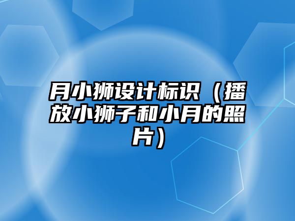 月小獅設計標識（播放小獅子和小月的照片）