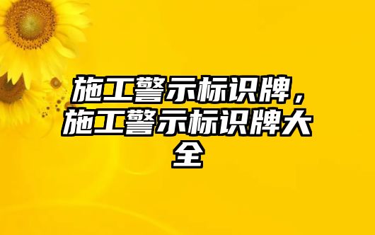 施工警示標(biāo)識(shí)牌，施工警示標(biāo)識(shí)牌大全