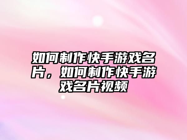 如何制作快手游戲名片，如何制作快手游戲名片視頻