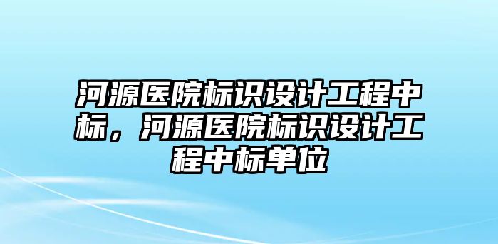 河源醫(yī)院標識設計工程中標，河源醫(yī)院標識設計工程中標單位