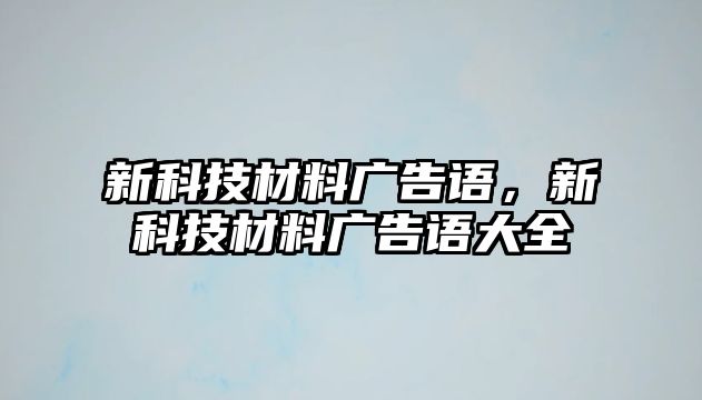 新科技材料廣告語，新科技材料廣告語大全