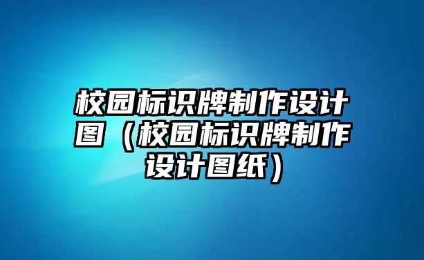 校園標識牌制作設計圖（校園標識牌制作設計圖紙）