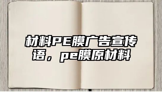 材料PE膜廣告宣傳語，pe膜原材料