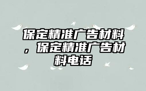 保定精準廣告材料，保定精準廣告材料電話