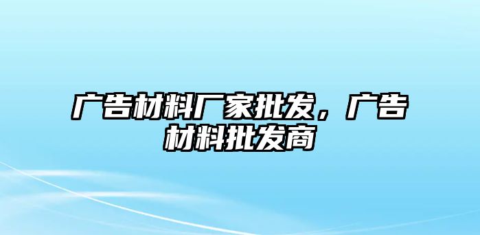 廣告材料廠家批發(fā)，廣告材料批發(fā)商