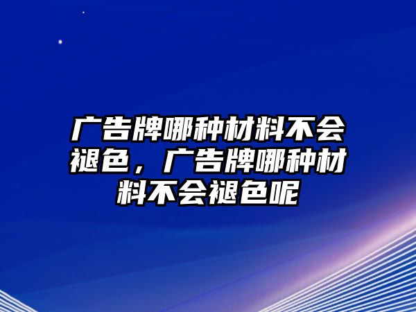 廣告牌哪種材料不會褪色，廣告牌哪種材料不會褪色呢