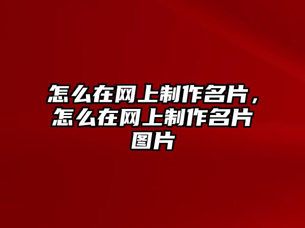 怎么在網(wǎng)上制作名片，怎么在網(wǎng)上制作名片圖片