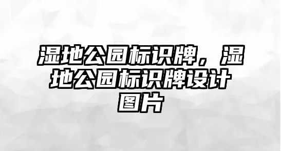 濕地公園標(biāo)識(shí)牌，濕地公園標(biāo)識(shí)牌設(shè)計(jì)圖片