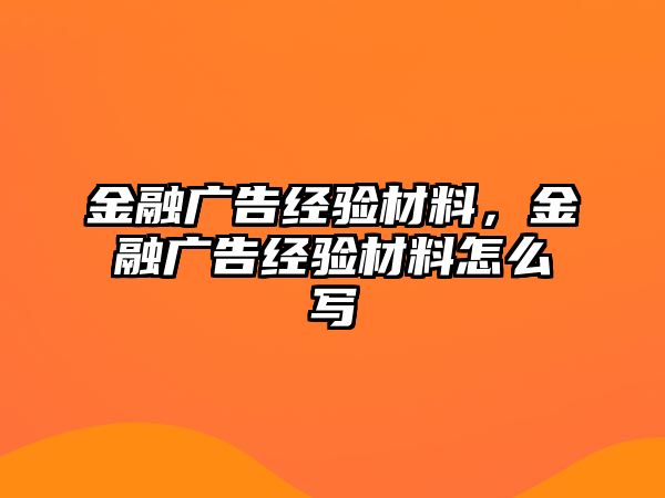 金融廣告經(jīng)驗(yàn)材料，金融廣告經(jīng)驗(yàn)材料怎么寫(xiě)