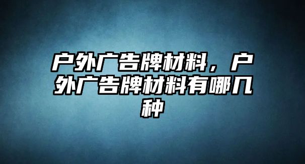 戶外廣告牌材料，戶外廣告牌材料有哪幾種