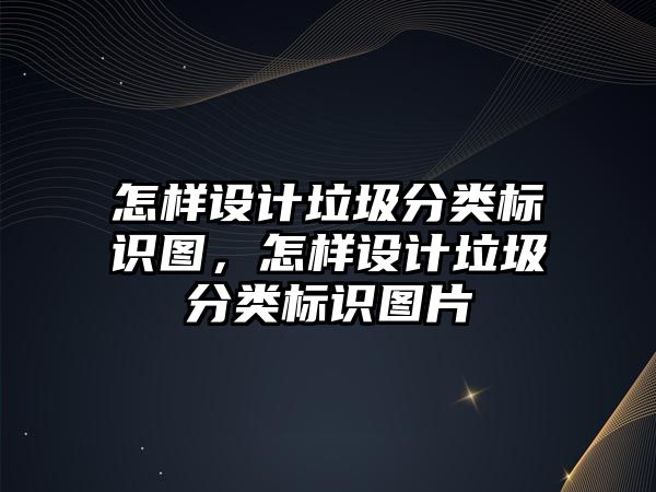 怎樣設計垃圾分類標識圖，怎樣設計垃圾分類標識圖片