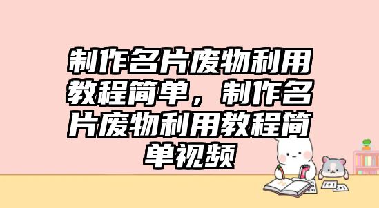 制作名片廢物利用教程簡(jiǎn)單，制作名片廢物利用教程簡(jiǎn)單視頻