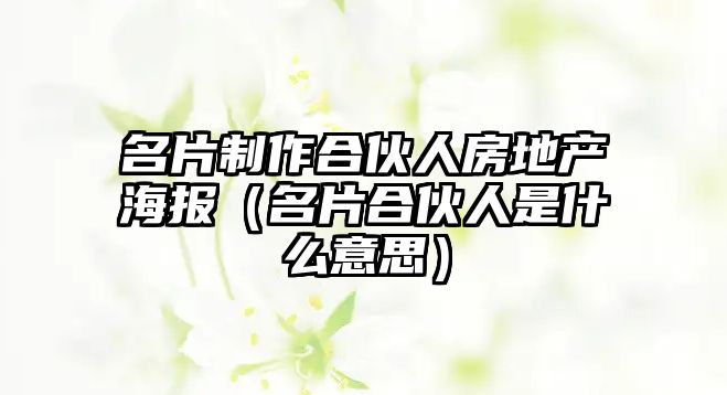 名片制作合伙人房地產(chǎn)海報（名片合伙人是什么意思）