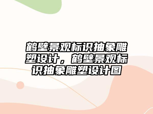 鶴壁景觀標識抽象雕塑設計，鶴壁景觀標識抽象雕塑設計圖