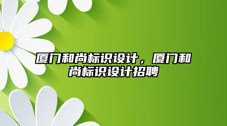 廈門和尚標識設計，廈門和尚標識設計招聘