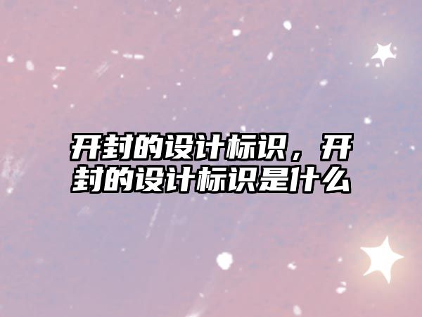 開封的設(shè)計(jì)標(biāo)識(shí)，開封的設(shè)計(jì)標(biāo)識(shí)是什么