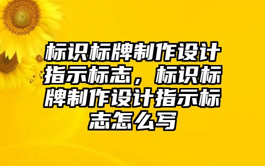 標(biāo)識(shí)標(biāo)牌制作設(shè)計(jì)指示標(biāo)志，標(biāo)識(shí)標(biāo)牌制作設(shè)計(jì)指示標(biāo)志怎么寫