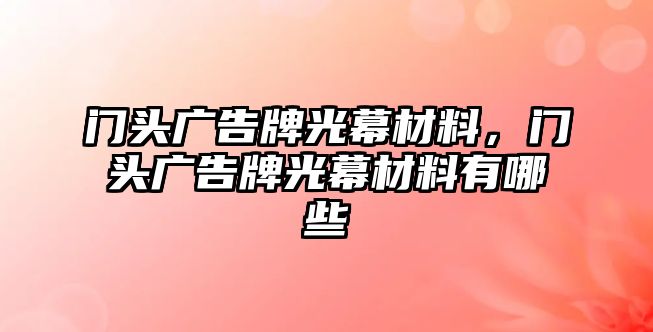 門頭廣告牌光幕材料，門頭廣告牌光幕材料有哪些