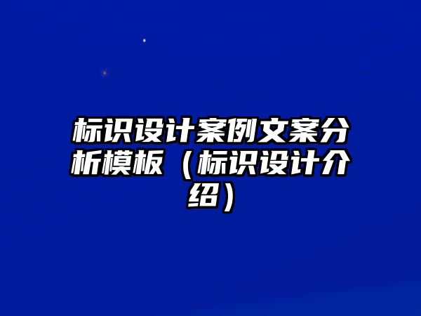 標(biāo)識(shí)設(shè)計(jì)案例文案分析模板（標(biāo)識(shí)設(shè)計(jì)介紹）