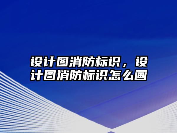 設計圖消防標識，設計圖消防標識怎么畫