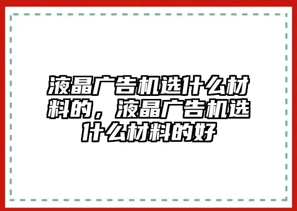 液晶廣告機(jī)選什么材料的，液晶廣告機(jī)選什么材料的好