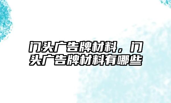 門(mén)頭廣告牌材料，門(mén)頭廣告牌材料有哪些