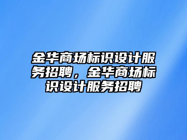 金華商場標識設計服務招聘，金華商場標識設計服務招聘