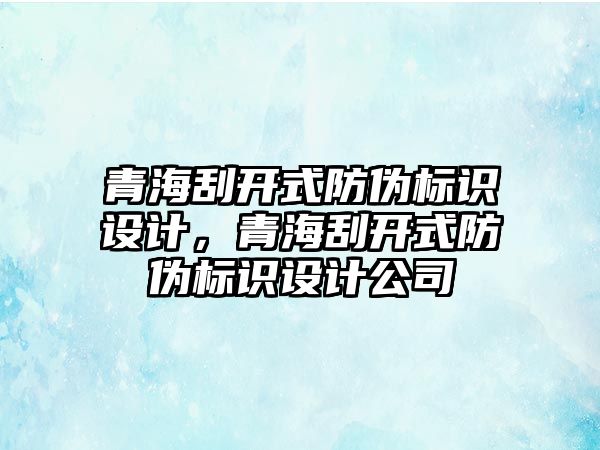 青海刮開式防偽標識設計，青海刮開式防偽標識設計公司