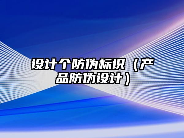 設(shè)計(jì)個(gè)防偽標(biāo)識(shí)（產(chǎn)品防偽設(shè)計(jì)）