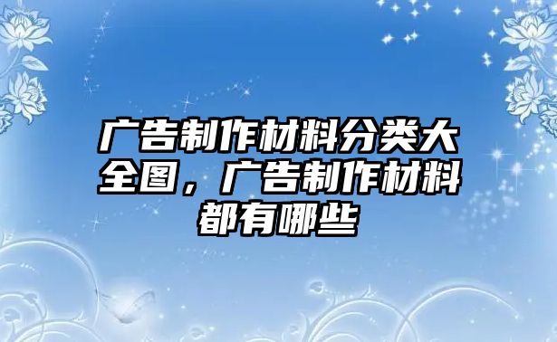 廣告制作材料分類大全圖，廣告制作材料都有哪些