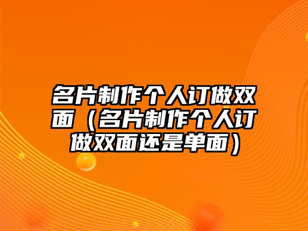 名片制作個人訂做雙面（名片制作個人訂做雙面還是單面）