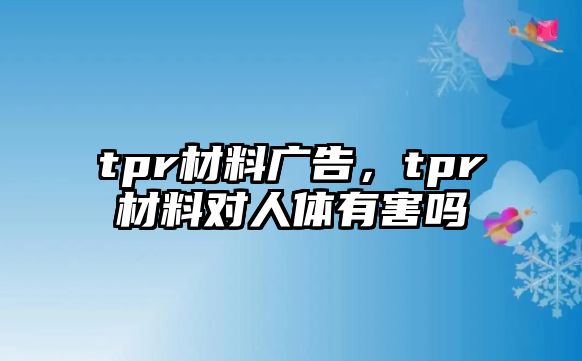 tpr材料廣告，tpr材料對人體有害嗎