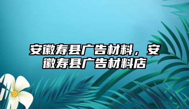 安徽壽縣廣告材料，安徽壽縣廣告材料店